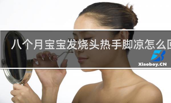 八个月宝宝发烧头热手脚凉怎么回事