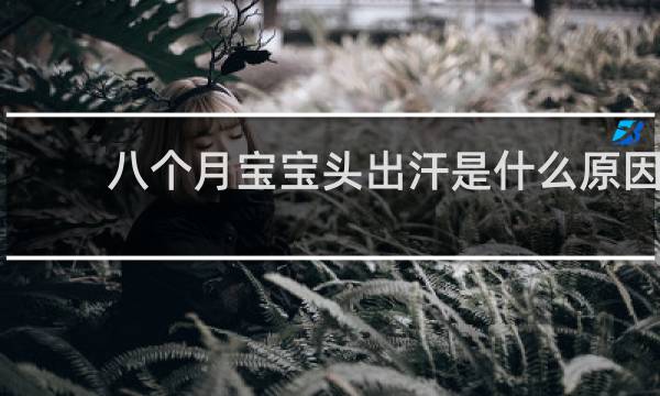 八个月宝宝头出汗是什么原因