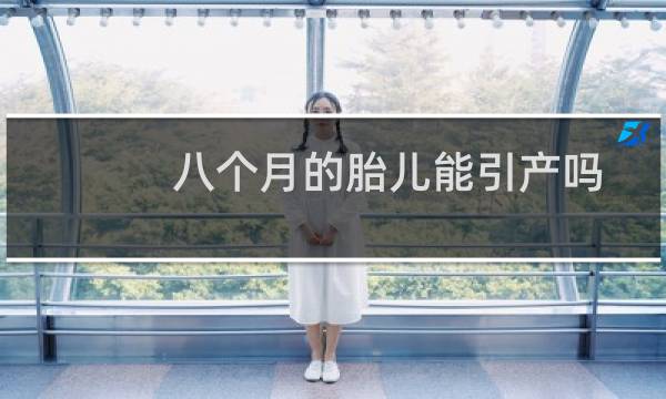 八个月的胎儿能引产吗