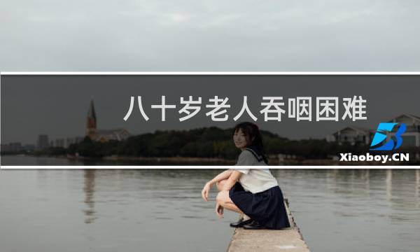 八十岁老人吞咽困难