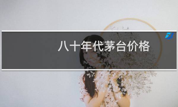 八十年代茅台价格