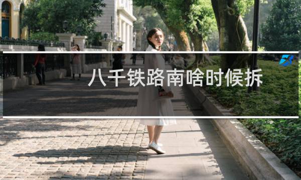 八千铁路南啥时候拆