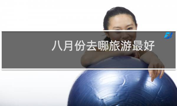 八月份去哪旅游最好