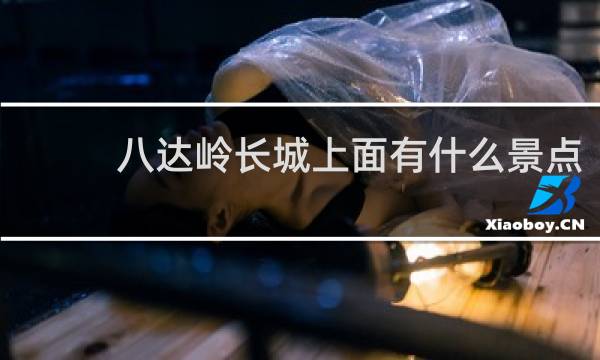 八達嶺長城上面有什么景點