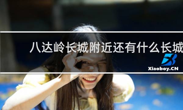 八达岭长城附近还有什么长城