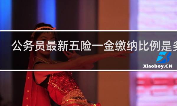 公务员最新五险一金缴纳比例是多少