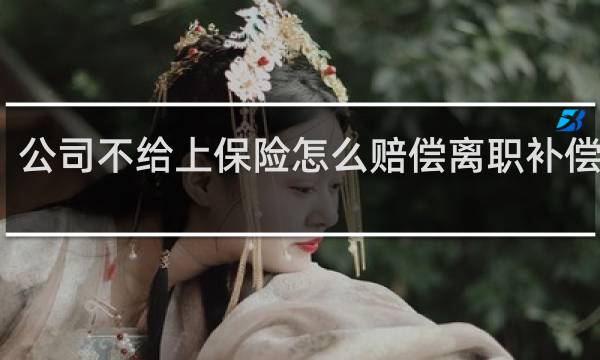 公司不给上保险怎么赔偿离职补偿多少