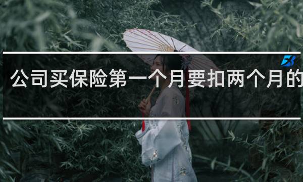 公司买保险第一个月要扣两个月的钱吗
