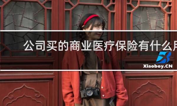 公司买的商业医疗保险有什么用