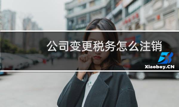 公司变更税务怎么注销