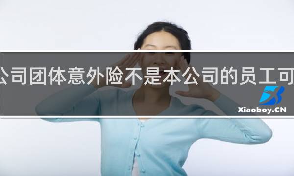 公司团体意外险不是本公司的员工可以买吗