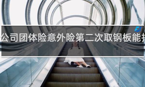 公司团体险意外险第二次取钢板能报销吗