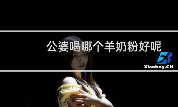 公婆喝哪个羊奶粉好呢