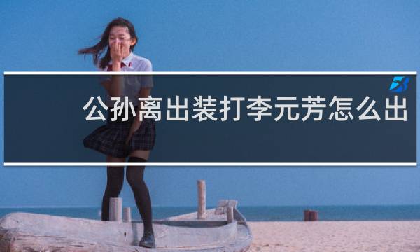 公孙离出装打李元芳怎么出