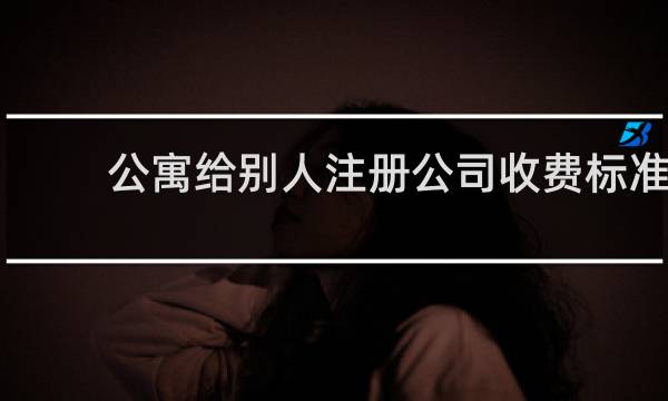 公寓给别人注册公司收费标准