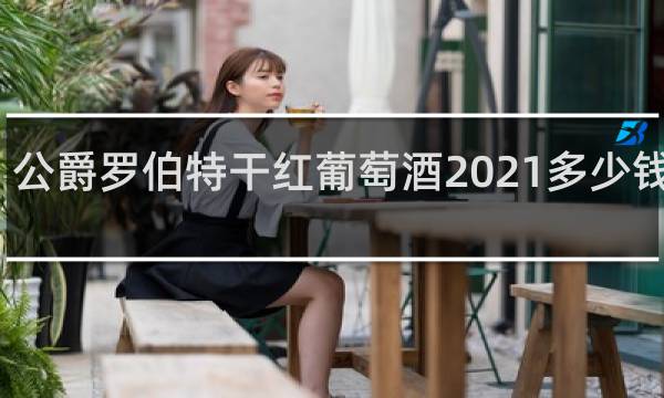 公爵罗伯特干红葡萄酒2021多少钱一瓶