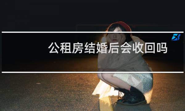 公租房结婚后会收回吗