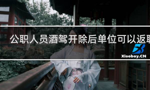 公职人员酒驾开除后单位可以返聘吗