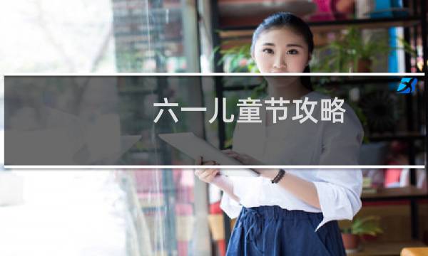 六一儿童节攻略