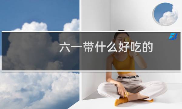 六一带什么好吃的