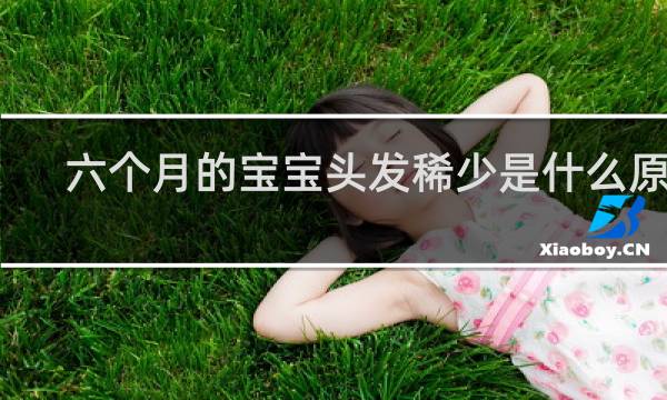 六个月的宝宝头发稀少是什么原因