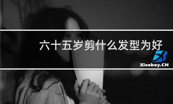 六十五岁剪什么发型为好