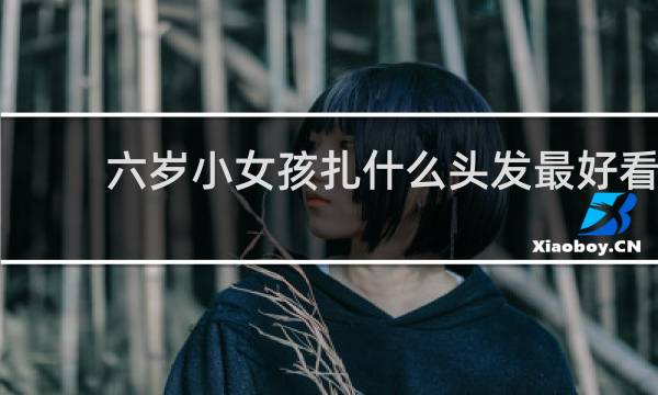 六岁小女孩扎什么头发最好看