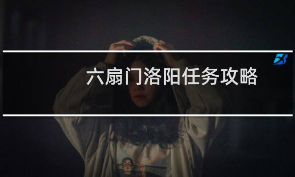 六扇门洛阳任务攻略