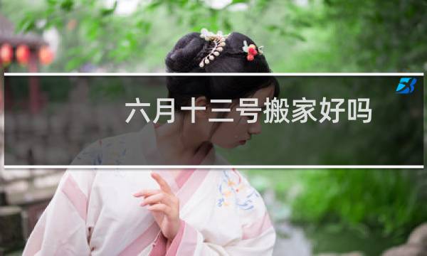 六月十三号搬家好吗