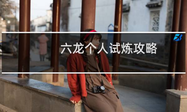 六龙个人试炼攻略