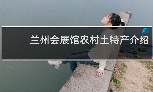 兰州会展馆农村土特产介绍