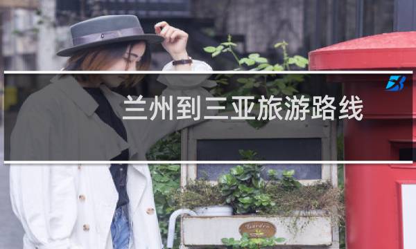 兰州到三亚旅游路线