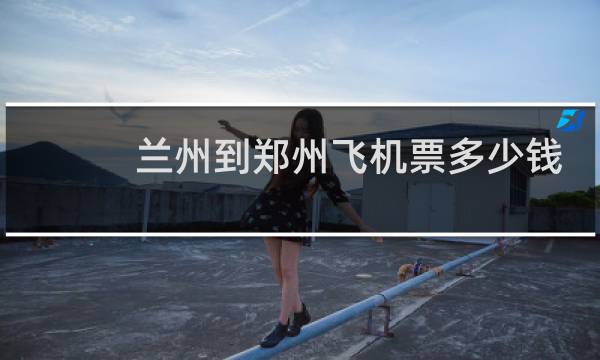 兰州到郑州飞机票多少钱
