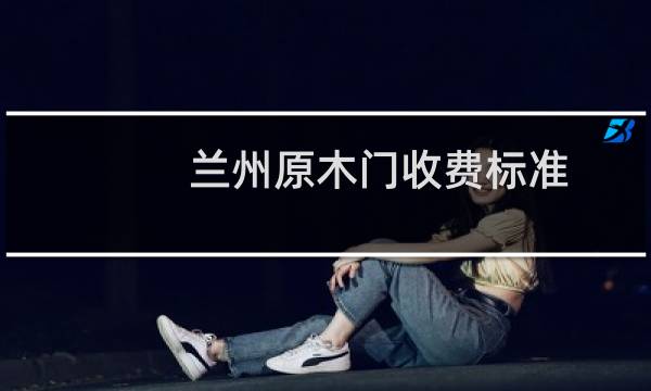 兰州原木门收费标准
