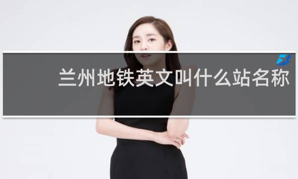 兰州地铁英文叫什么站名称