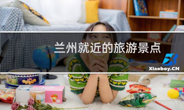 兰州就近的旅游景点