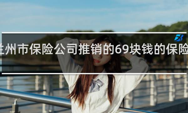 兰州市保险公司推销的69块钱的保险是什么