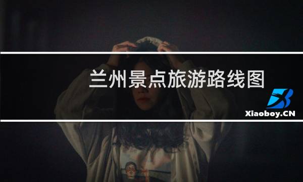 兰州景点旅游路线图