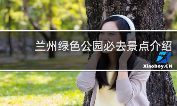 兰州绿色公园必去景点介绍