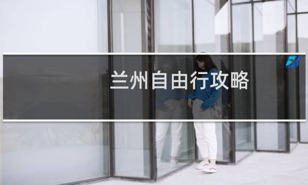 兰州自由行攻略
