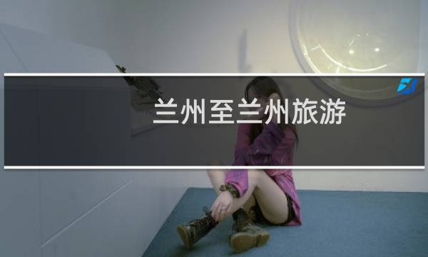 兰州至兰州旅游