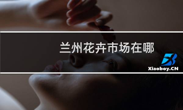 兰州花卉市场在哪