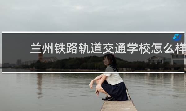 兰州铁路轨道交通学校怎么样