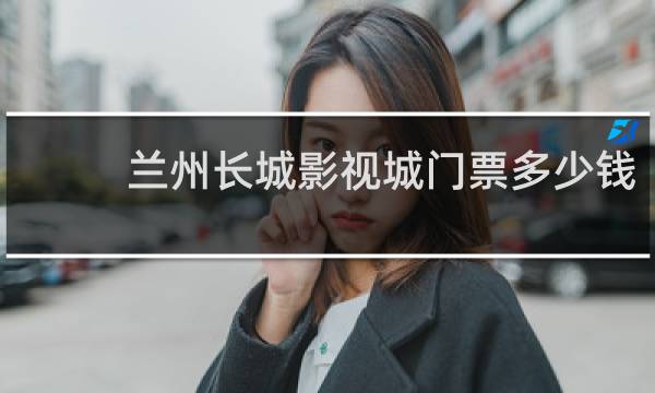 兰州长城影视城门票多少钱