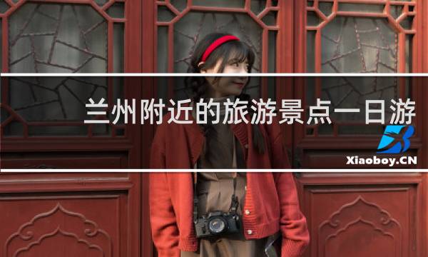 兰州附近的旅游景点一日游