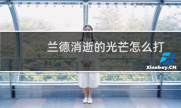 兰德消逝的光芒怎么打
