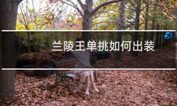 兰陵王单挑如何出装