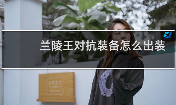 兰陵王对抗装备怎么出装