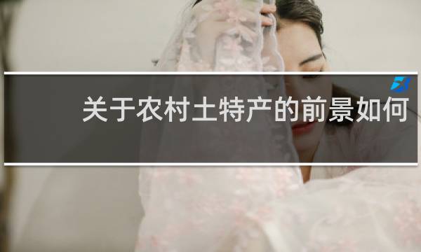 关于农村土特产的前景如何