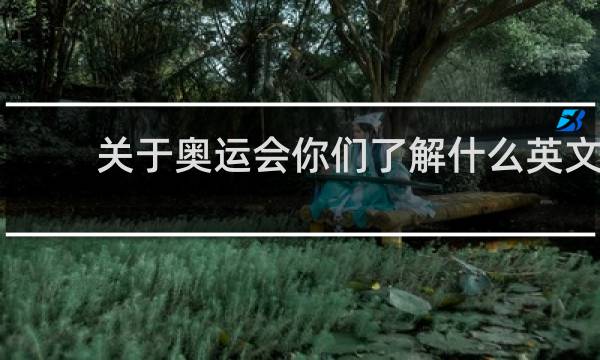 关于奥运会你们了解什么英文